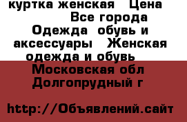 куртка женская › Цена ­ 2 000 - Все города Одежда, обувь и аксессуары » Женская одежда и обувь   . Московская обл.,Долгопрудный г.